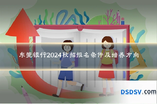 东莞银行2024秋招报名条件及培养方向