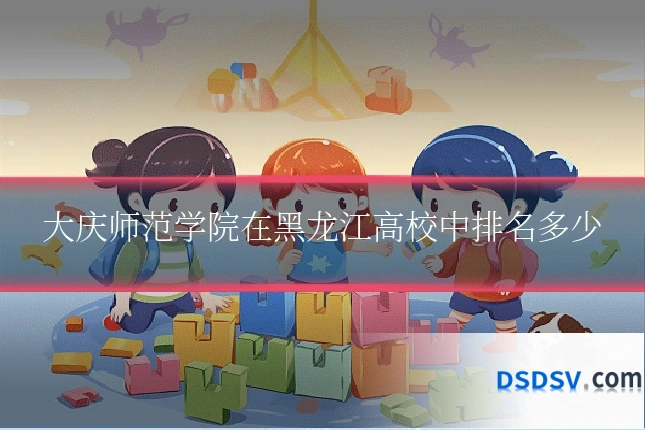大庆师范学院在黑龙江高校中排名多少