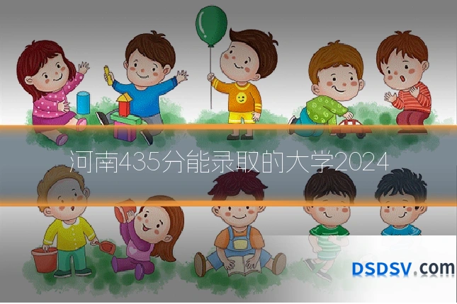 河南435分能录取的大学2024