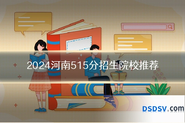2024河南515分招生院校推荐
