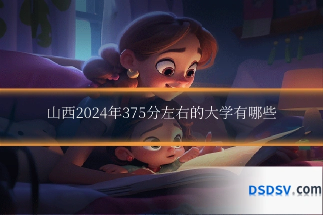 山西2024年375分左右的大学有哪些