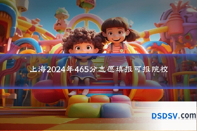 上海2024年465分志愿填报可报院校