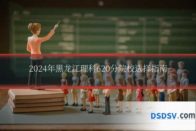 2024年黑龙江理科620分院校选择指南