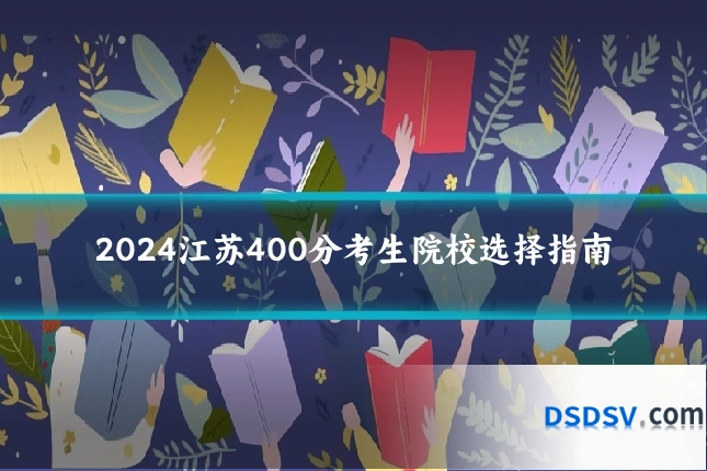 2024江苏400分考生院校选择指南