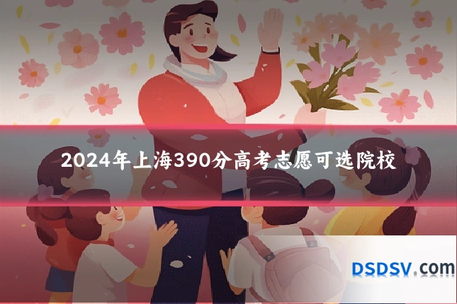 2024年上海390分高考志愿可选院校