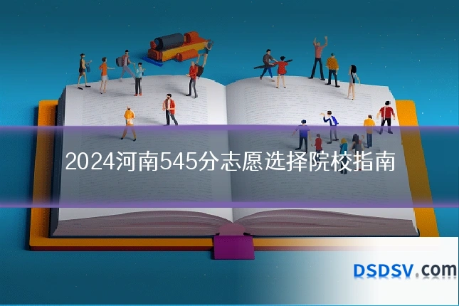 2024河南545分志愿选择院校指南