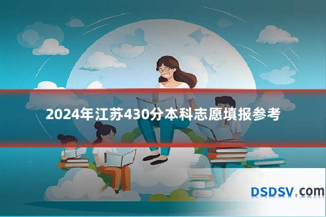 2024年江苏430分本科志愿填报参考