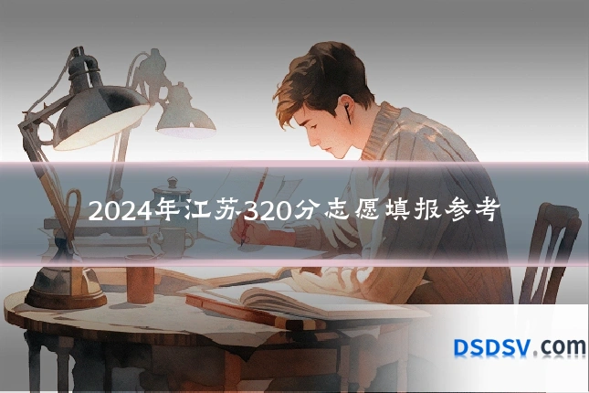 2024年江苏320分志愿填报参考