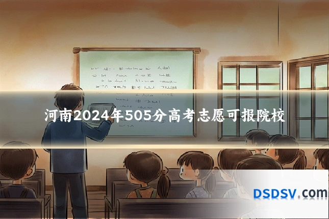 河南2024年505分高考志愿可报院校