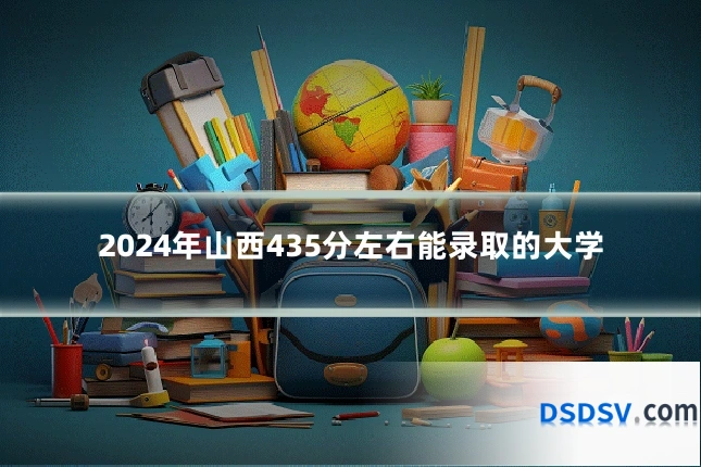 2024年山西435分左右能录取的大学