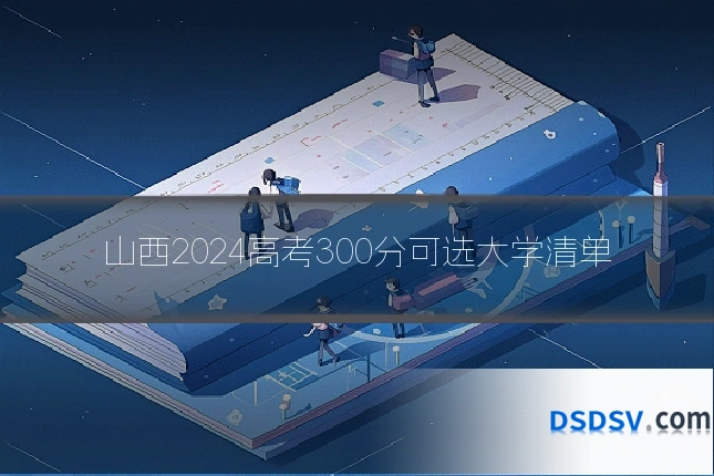 山西2024高考300分可选大学清单