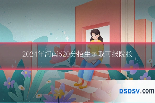 2024年河南620分招生录取可报院校
