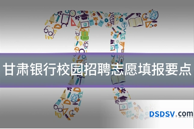 甘肃银行校园招聘志愿填报要点