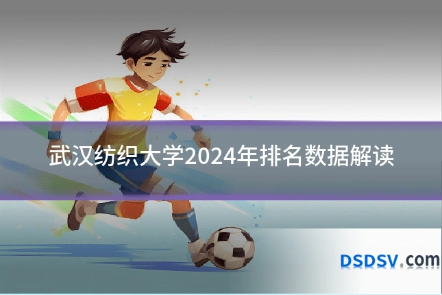 武汉纺织大学2024年排名数据解读