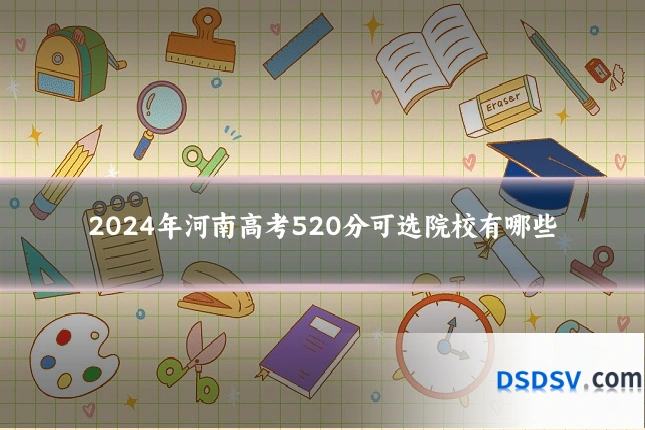 2024年河南高考520分可选院校有哪些