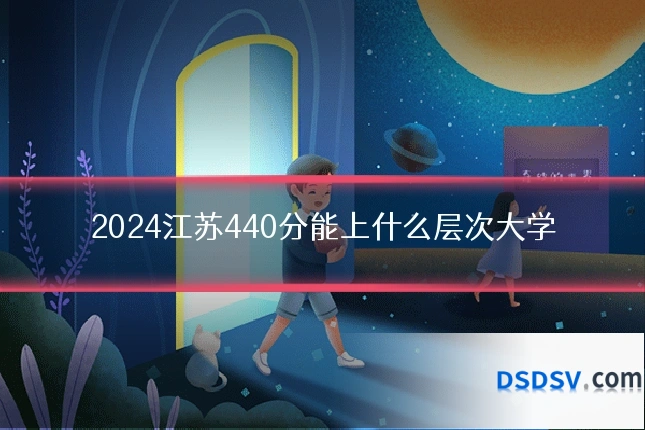 2024江苏440分能上什么层次大学
