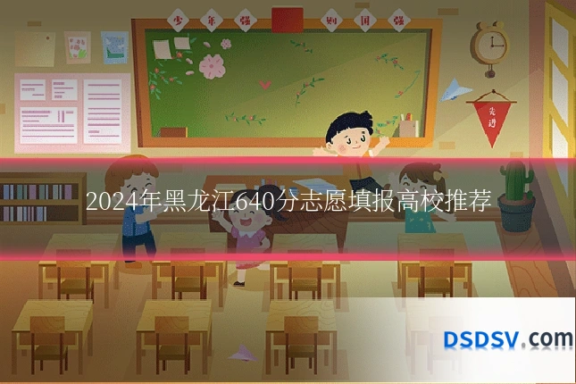 2024年黑龙江640分志愿填报高校推荐