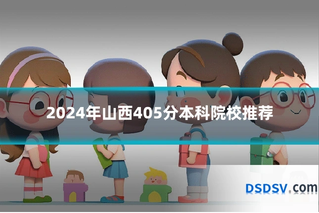 2024年山西405分本科院校推荐