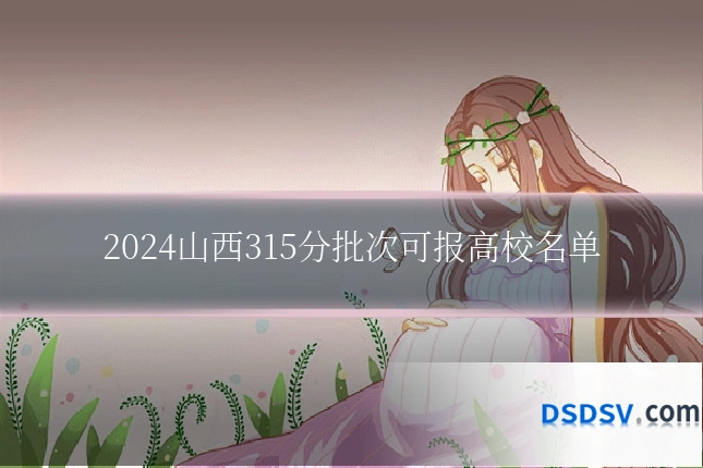2024山西315分批次可报高校名单
