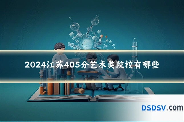2024江苏405分艺术类院校有哪些