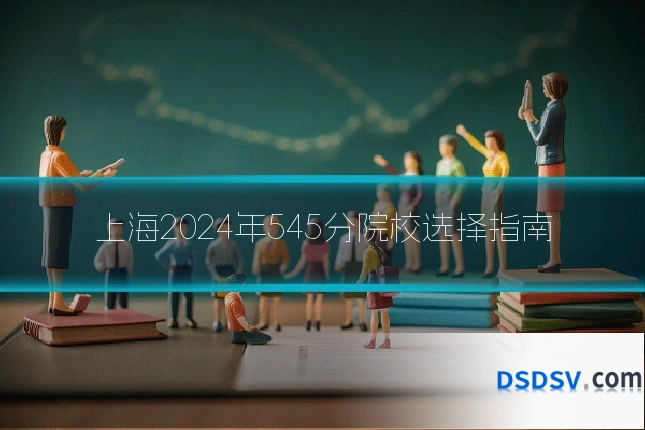 上海2024年545分院校选择指南