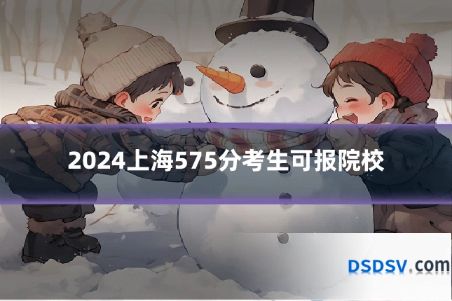 2024上海575分考生可报院校