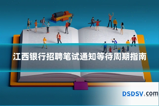 江西银行招聘笔试通知等待周期指南