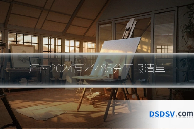 河南2024高考485分可报清单