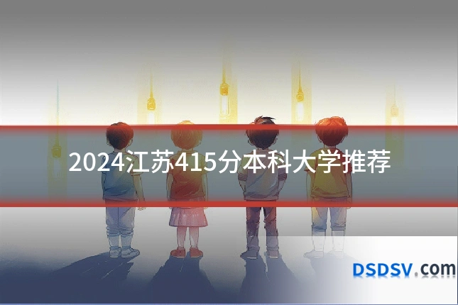 2024江苏415分本科大学推荐
