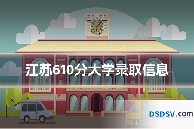江苏610分大学录取信息