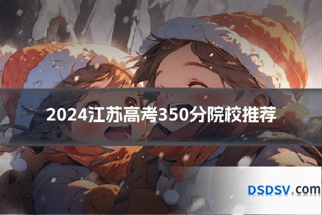 2024江苏高考350分院校推荐