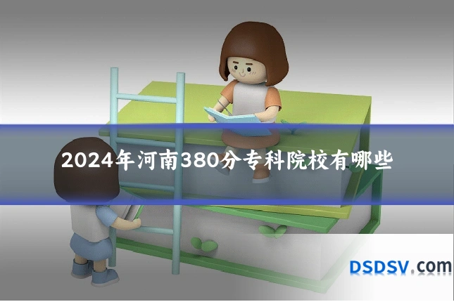 2024年河南380分专科院校有哪些