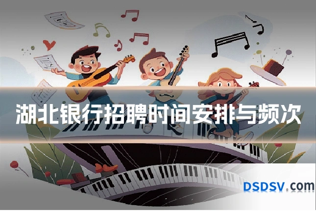 湖北银行招聘时间安排与频次