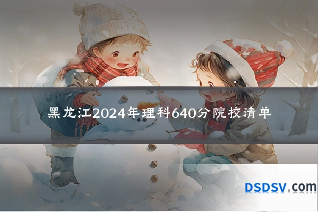 黑龙江2024年理科640分院校清单