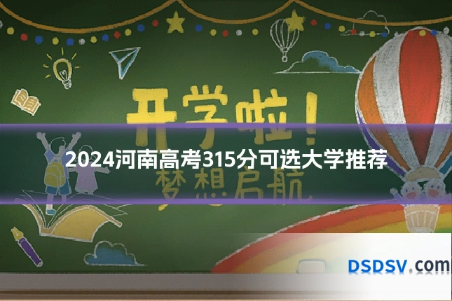 2024河南高考315分可选大学推荐