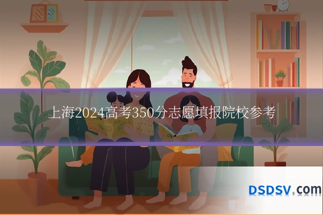 上海2024高考350分志愿填报院校参考