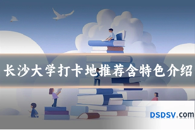 长沙大学打卡地推荐含特色介绍