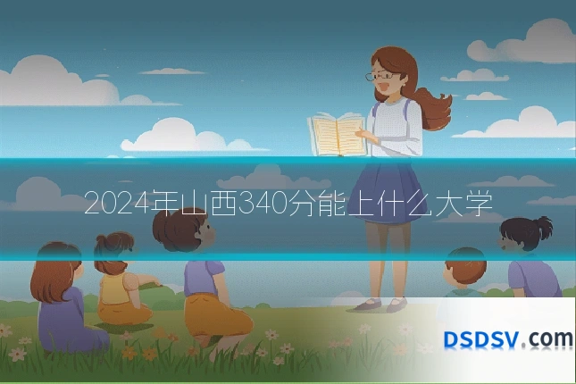 2024年山西340分能上什么大学