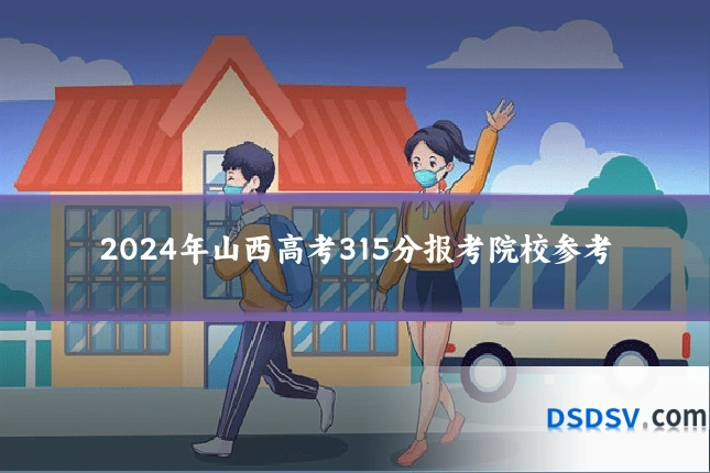 2024年山西高考315分报考院校参考
