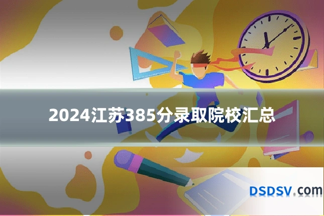 2024江苏385分录取院校汇总