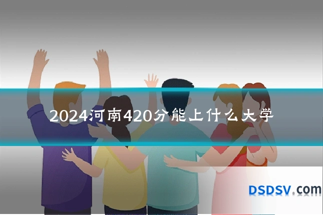 2024河南420分能上什么大学