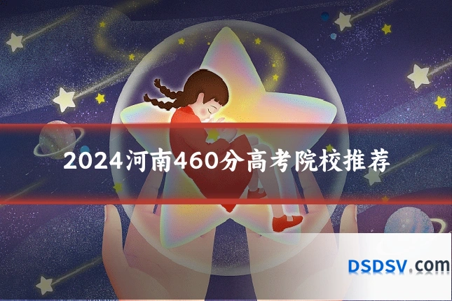 2024河南460分高考院校推荐