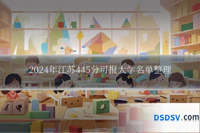 2024年江苏445分可报大学名单整理