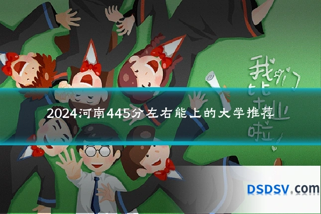 2024河南445分左右能上的大学推荐