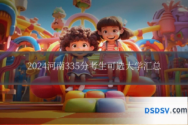 2024河南335分考生可选大学汇总