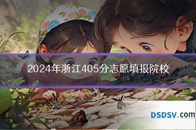 2024年浙江405分志愿填报院校