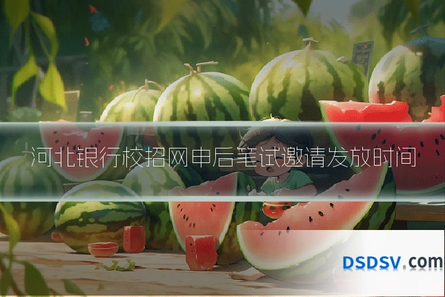 河北银行校招网申后笔试邀请发放时间