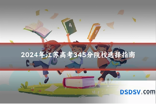 2024年江苏高考345分院校选择指南
