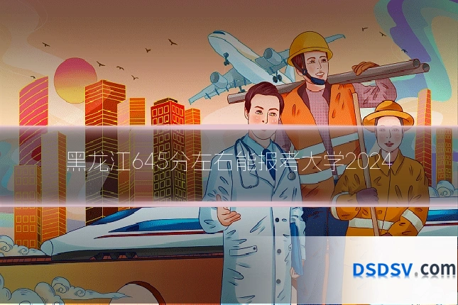 黑龙江645分左右能报考大学2024