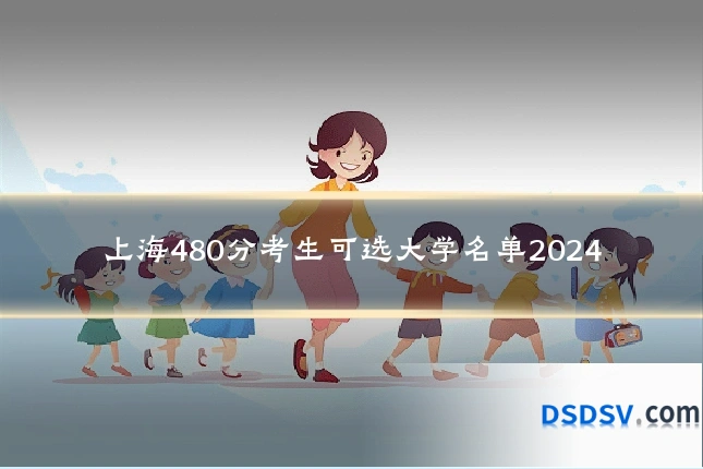 上海480分考生可选大学名单2024